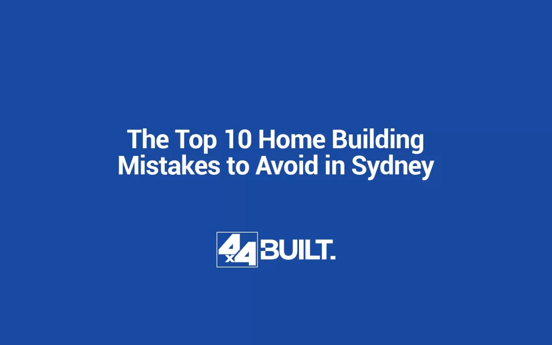 The Top 10 Home Building Mistakes to Avoid in Sydney